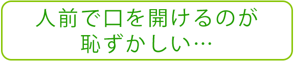 人前で口を開けるのが恥ずかしい…