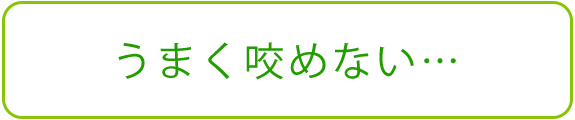 うまく咬めない…