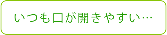 いつも口が開きやすい…