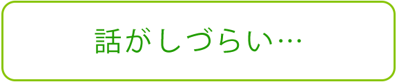 話がしづらい…